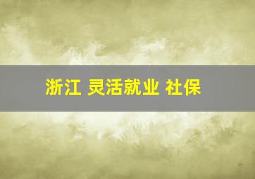 浙江 灵活就业 社保